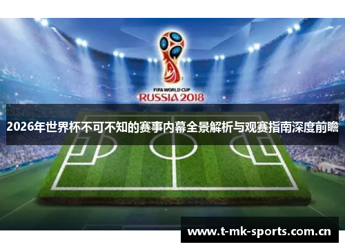 2026年世界杯不可不知的赛事内幕全景解析与观赛指南深度前瞻