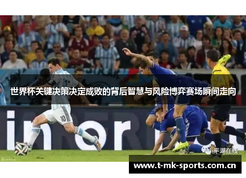 世界杯关键决策决定成败的背后智慧与风险博弈赛场瞬间走向 世界杯关键决策决定成败的背后智慧与风险博弈赛场瞬间走向
