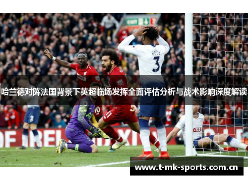 哈兰德对阵法国背景下英超临场发挥全面评估分析与战术影响深度解读