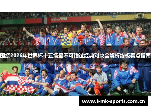 围绕2026年世界杯十五场最不可错过经典对决全解析终极看点指南